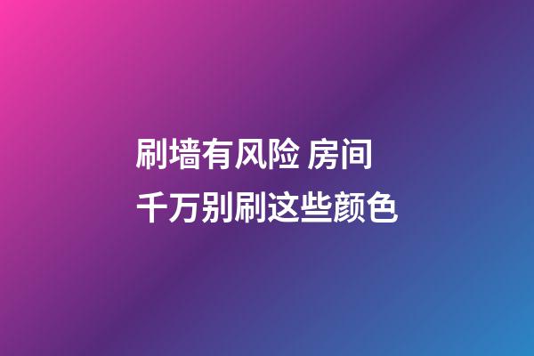 刷墙有风险 房间千万别刷这些颜色